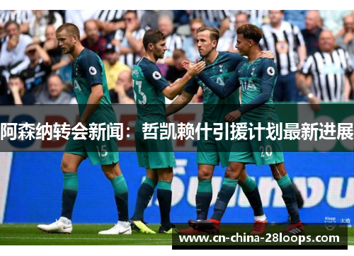 阿森纳转会新闻：哲凯赖什引援计划最新进展