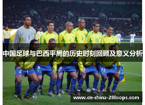 中国足球与巴西平局的历史时刻回顾及意义分析