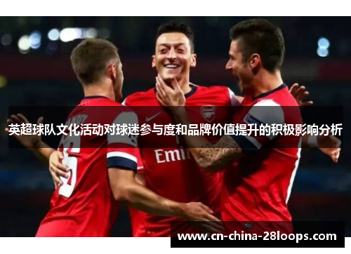 英超球队文化活动对球迷参与度和品牌价值提升的积极影响分析