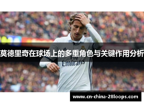 莫德里奇在球场上的多重角色与关键作用分析