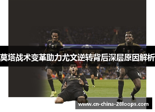 莫塔战术变革助力尤文逆转背后深层原因解析