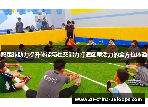 踢足球助力提升体能与社交能力打造健康活力的全方位体验