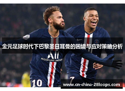 金元足球时代下巴黎圣日耳曼的困境与应对策略分析