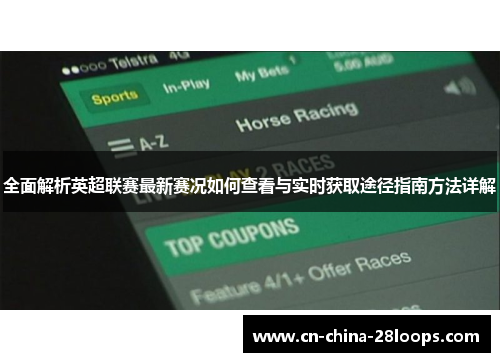 全面解析英超联赛最新赛况如何查看与实时获取途径指南方法详解 全面解析英超联赛最新赛况如何查看与实时获取途径指南方法详解
