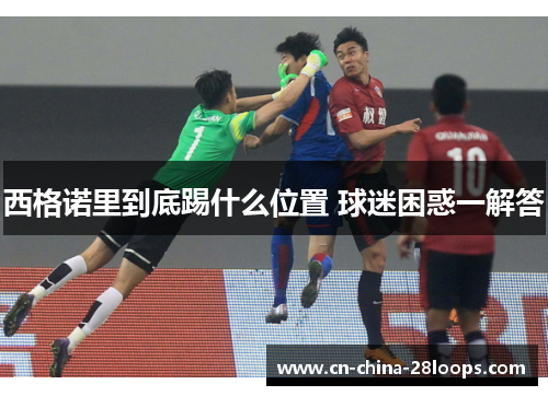 西格诺里到底踢什么位置 球迷困惑一解答 西格诺里到底踢什么位置 球迷困惑一解答