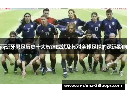 西班牙男足历史十大辉煌成就及其对全球足球的深远影响