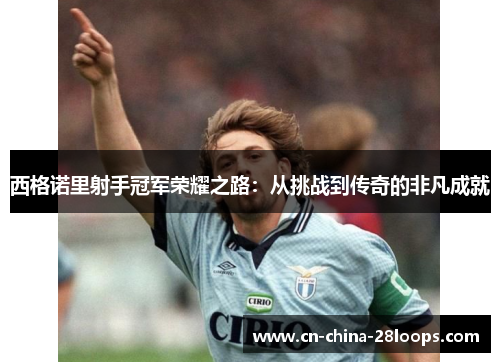 西格诺里射手冠军荣耀之路：从挑战到传奇的非凡成就