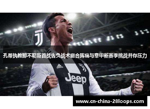 孔蒂执教那不勒斯首战告负战术磨合阵痛与意甲新赛季挑战并存压力