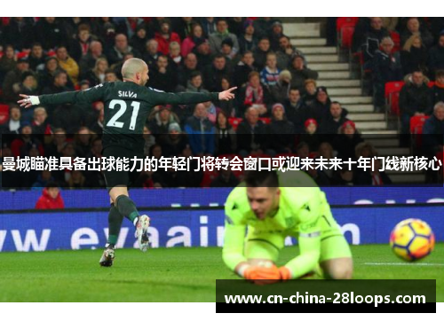 曼城瞄准具备出球能力的年轻门将转会窗口或迎来未来十年门线新核心