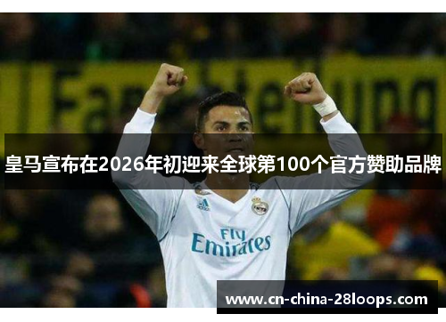 皇马宣布在2026年初迎来全球第100个官方赞助品牌