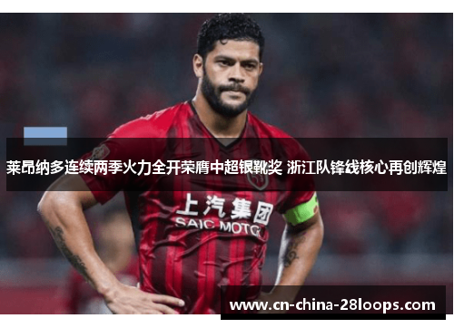 莱昂纳多连续两季火力全开荣膺中超银靴奖 浙江队锋线核心再创辉煌