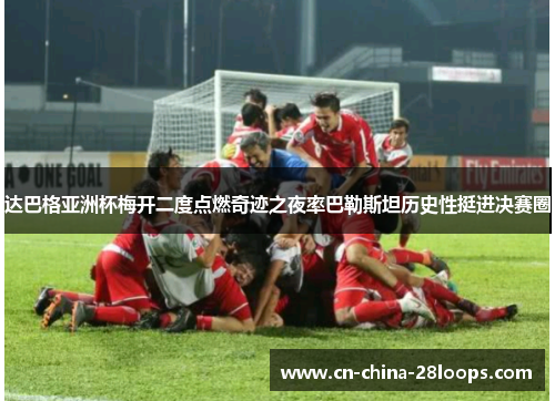 达巴格亚洲杯梅开二度点燃奇迹之夜率巴勒斯坦历史性挺进决赛圈