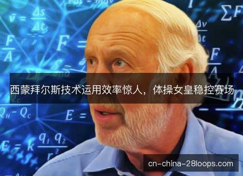 西蒙拜尔斯技术运用效率惊人，体操女皇稳控赛场