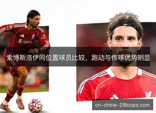 索博斯洛伊同位置球员比较，跑动与传球优势明显