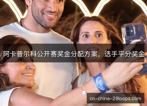 阿卡普尔科公开赛奖金分配方案,选手平分奖金 阿卡普尔科公开赛奖金分配方案,选手平分奖金